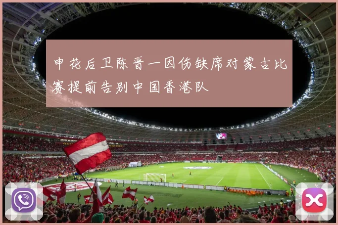 申花后卫陈晋一因伤缺席对蒙古比赛提前告别中国香港队