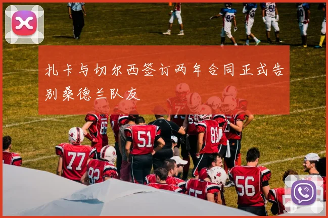 扎卡与切尔西签订两年合同正式告别桑德兰队友