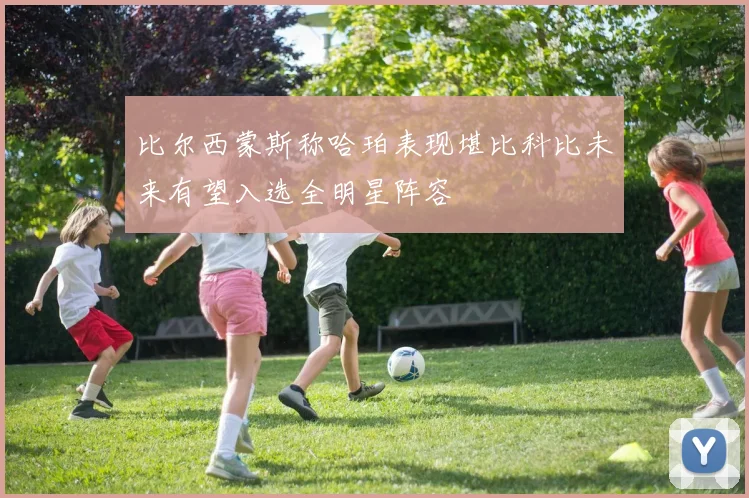 比尔西蒙斯称哈珀表现堪比科比未来有望入选全明星阵容