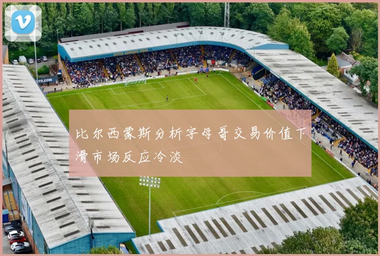 比尔西蒙斯分析字母哥交易价值下滑市场反应冷淡
