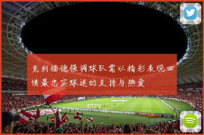 克利福德强调球队需以精彩表现回馈最忠实球迷的支持与热爱