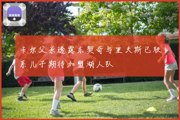 卡尔父亲透露东契奇与里夫斯已联系儿子期待加盟湖人队