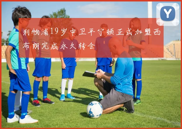 利物浦19岁中卫平宁顿正式加盟西布朗完成永久转会