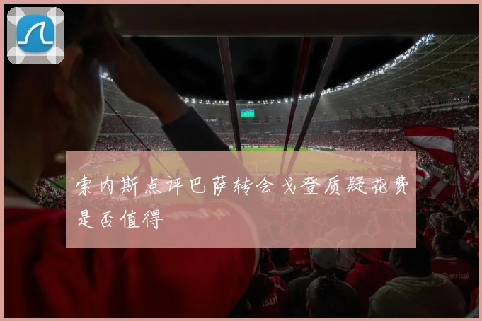 索内斯点评巴萨转会戈登质疑花费是否值得