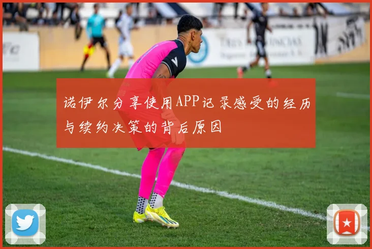 诺伊尔分享使用APP记录感受的经历与续约决策的背后原因