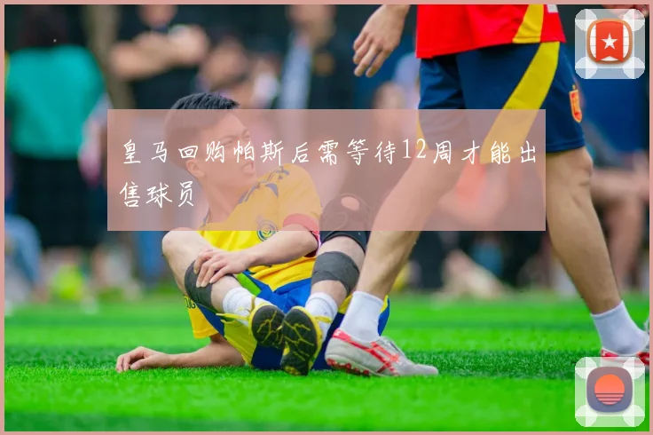 皇马回购帕斯后需等待12周才能出售球员